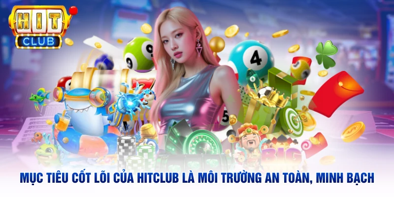 Mục tiêu cốt lõi của Hitclub là môi trường an toàn, minh bạch 