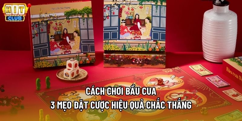Cách Chơi Bầu Cua - 3 Mẹo Đặt Cược Hiệu Quả Chắc Thắng